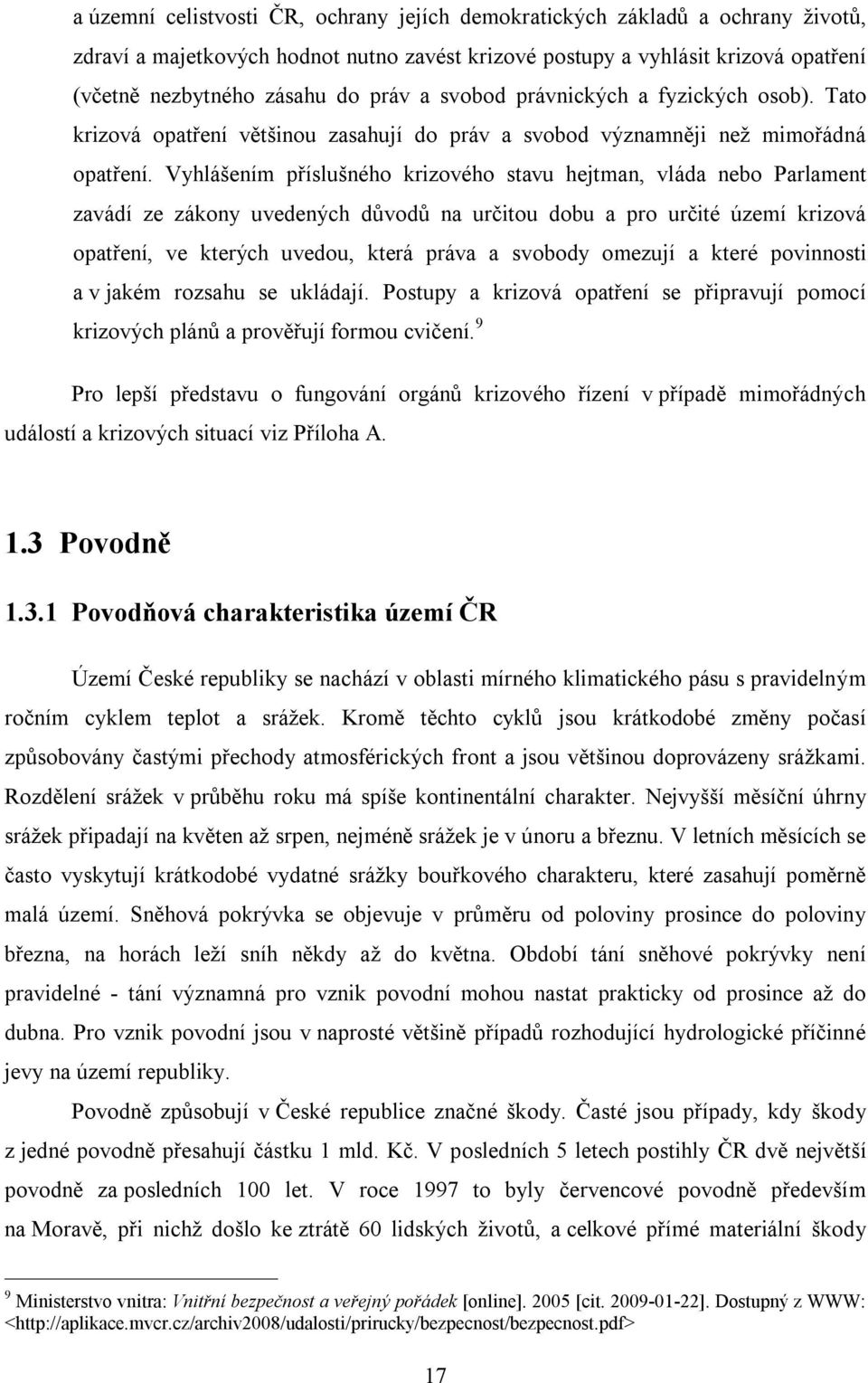 Vyhlášením příslušného krizového stavu hejtman, vláda nebo Parlament zavádí ze zákony uvedených důvodů na určitou dobu a pro určité území krizová opatření, ve kterých uvedou, která práva a svobody