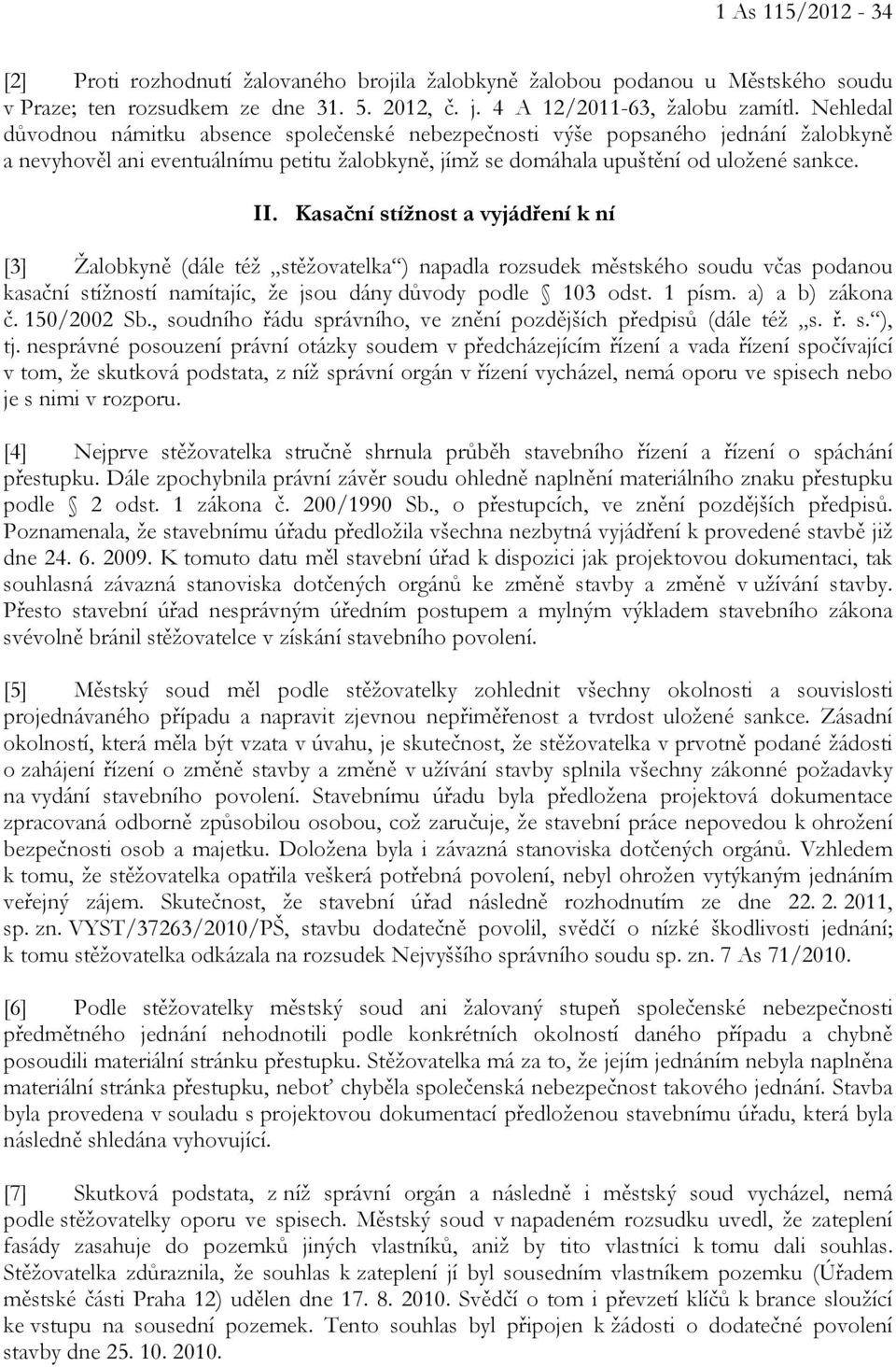 Kasační stížnost a vyjádření k ní [3] Žalobkyně (dále též stěžovatelka ) napadla rozsudek městského soudu včas podanou kasační stížností namítajíc, že jsou dány důvody podle 103 odst. 1 písm.