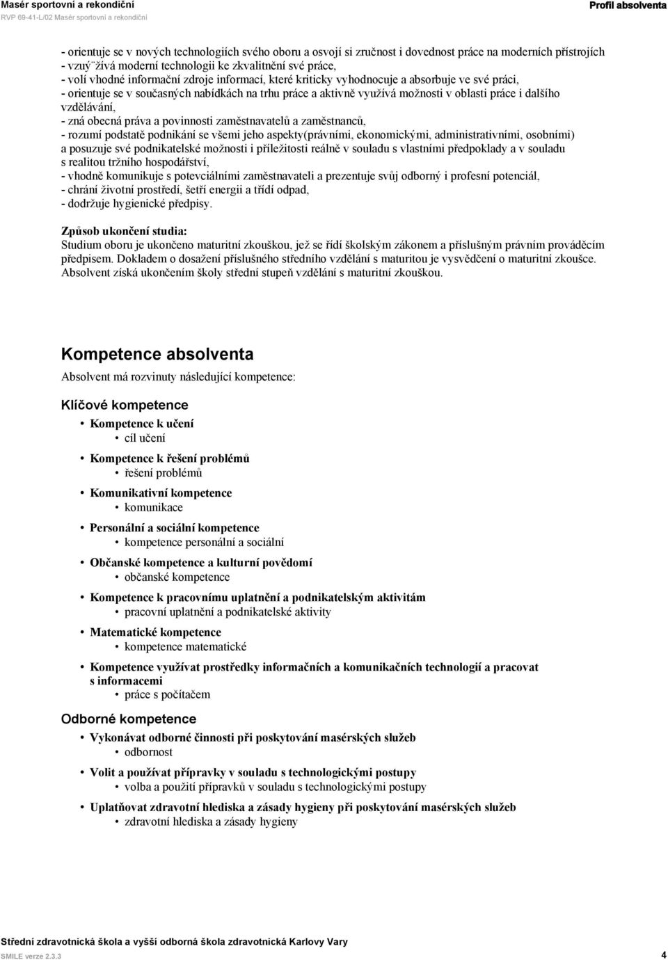 obecná práva a povinnosti zaměstnavatelů a zaměstnanců, - rozumí podstatě podnikání se všemi jeho aspekty(právními, ekonomickými, administrativními, osobními) a posuzuje své podnikatelské možnosti i