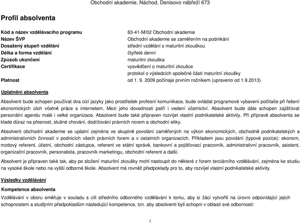 2009 počínaje prvním ročníkem (upraveno od 1.9.2013) Uplatnění absolventa Absolvent bude schopen používat dva cizí jazyky jako prostředek profesní komunikace, bude ovládat programové vybavení