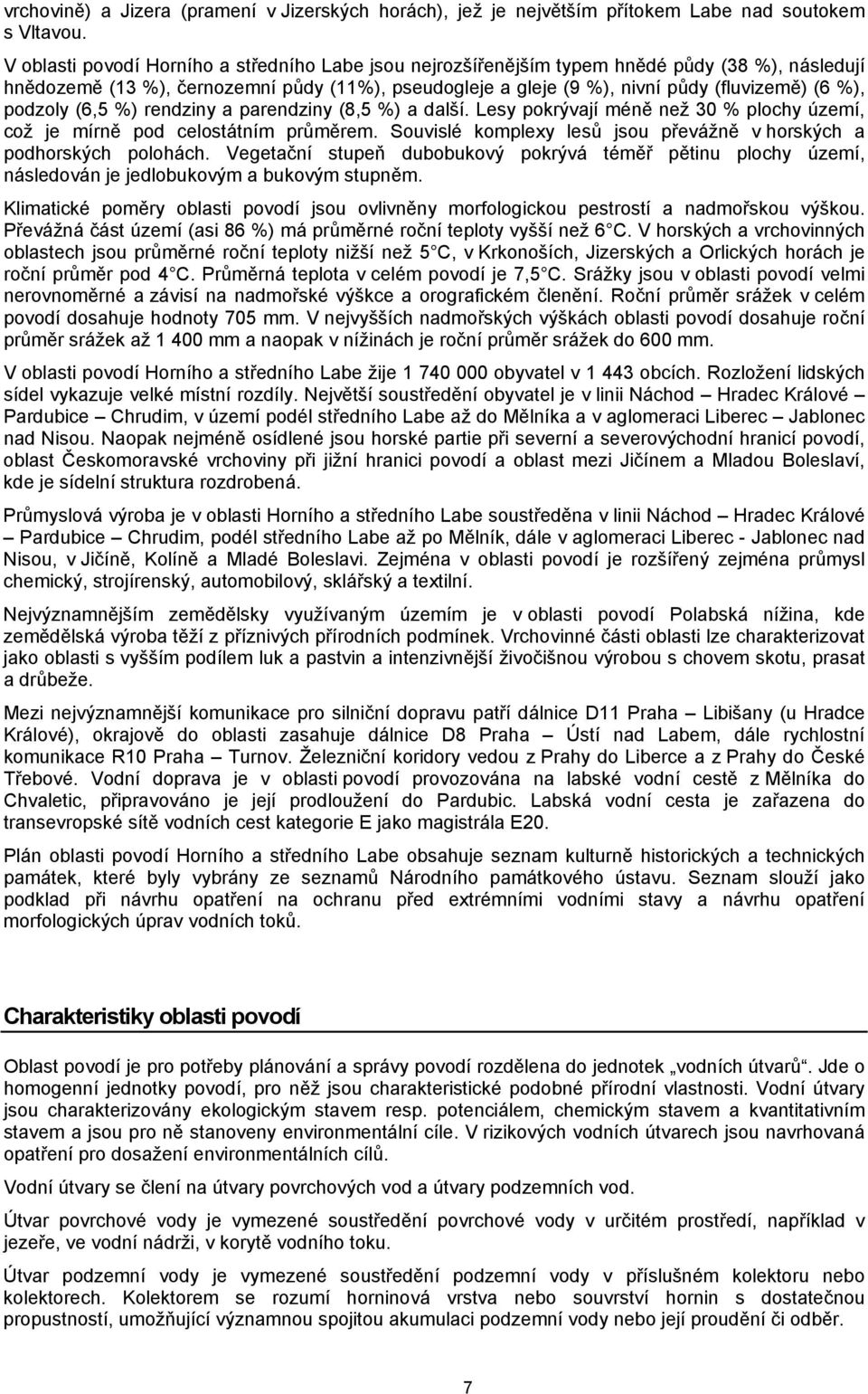 podzoly (6,5 %) rendziny a parendziny (8,5 %) a další. Lesy pokrývají méně než 30 % plochy území, což je mírně pod celostátním průměrem.