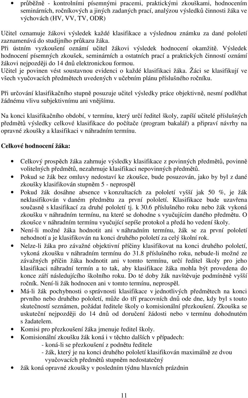 Výsledek hodnocení písemných zkoušek, seminárních a ostatních prací a praktických činností oznámí žákovi nejpozději do 14 dnů elektronickou formou.