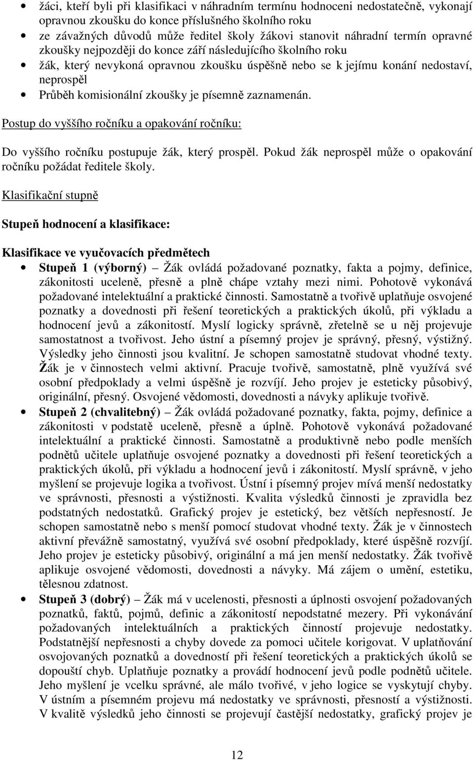 zkoušky je písemně zaznamenán. Postup do vyššího ročníku a opakování ročníku: Do vyššího ročníku postupuje žák, který prospěl. Pokud žák neprospěl může o opakování ročníku požádat ředitele školy.