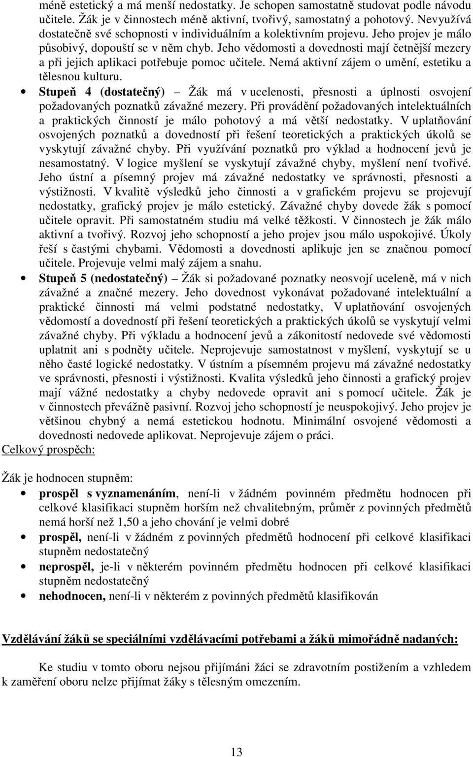 Jeho vědomosti a dovednosti mají četnější mezery a při jejich aplikaci potřebuje pomoc učitele. Nemá aktivní zájem o umění, estetiku a tělesnou kulturu.