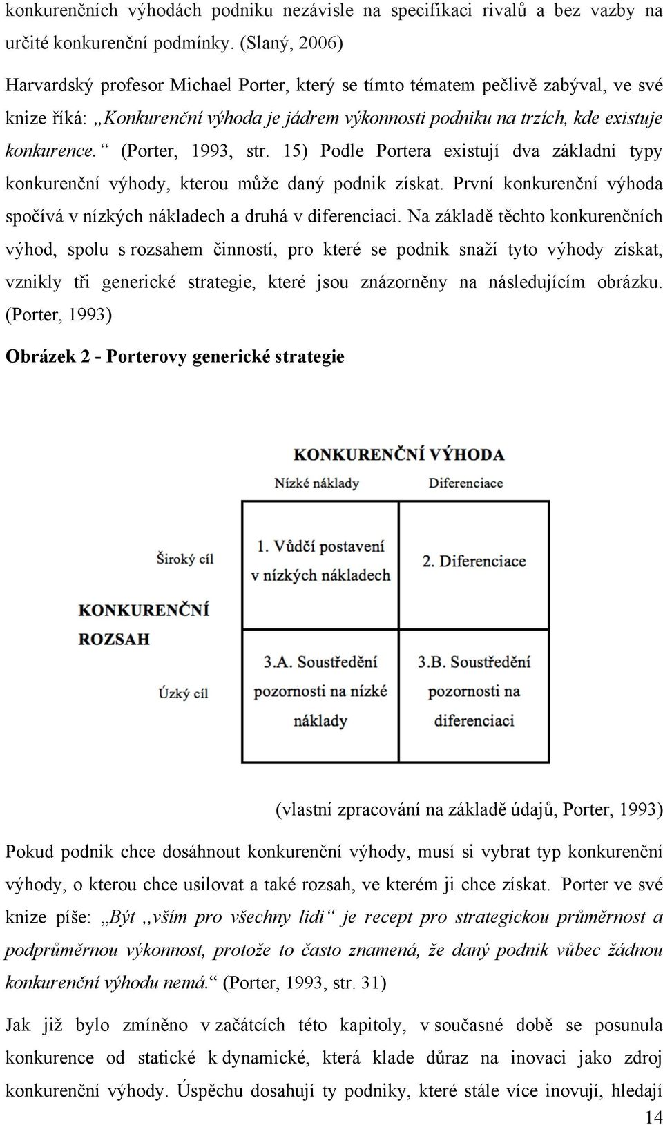 (Porter, 1993, str. 15) Podle Portera existují dva základní typy konkurenční výhody, kterou může daný podnik získat. První konkurenční výhoda spočívá v nízkých nákladech a druhá v diferenciaci.