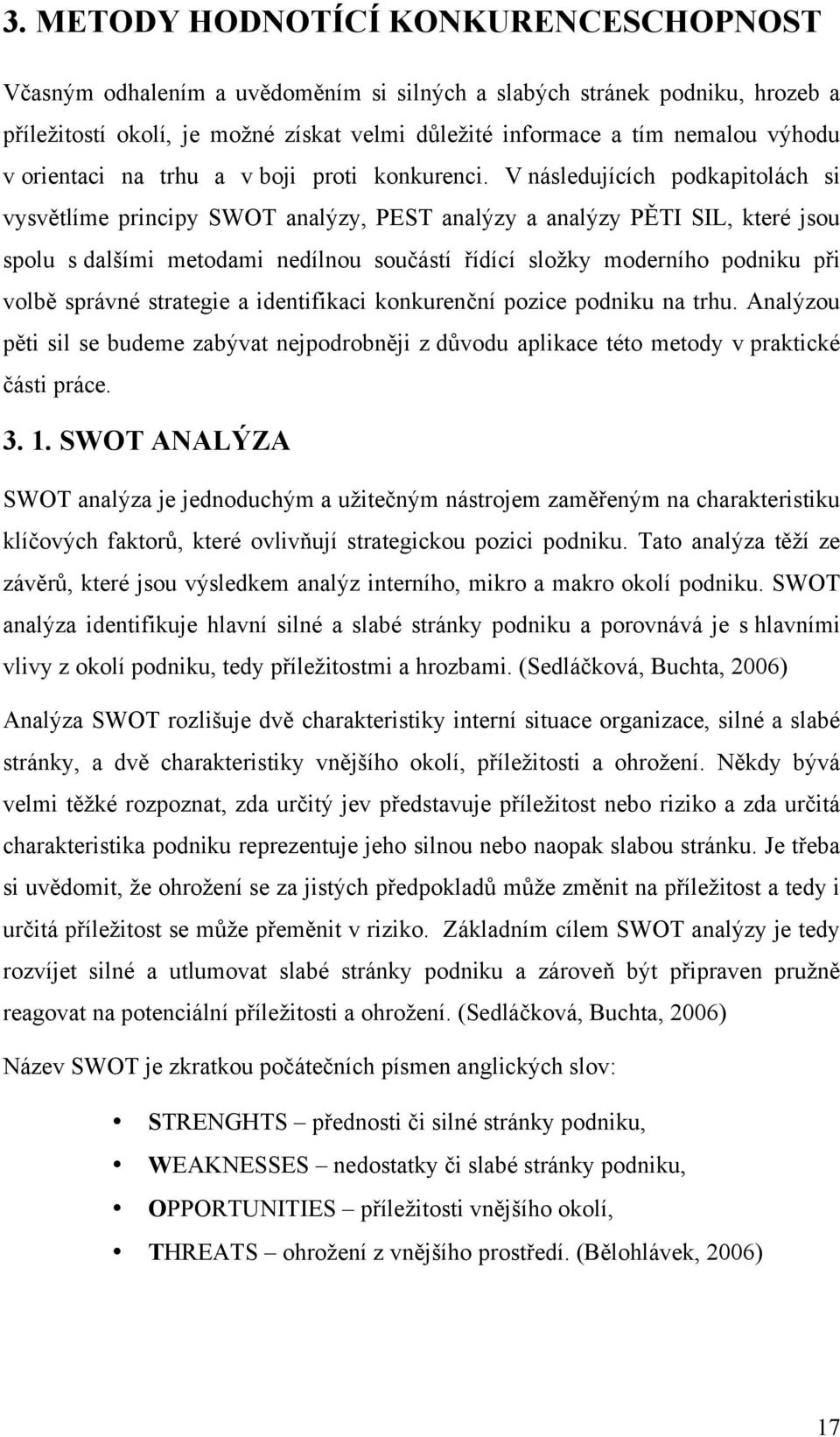 V následujících podkapitolách si vysvětlíme principy SWOT analýzy, PEST analýzy a analýzy PĚTI SIL, které jsou spolu s dalšími metodami nedílnou součástí řídící složky moderního podniku při volbě