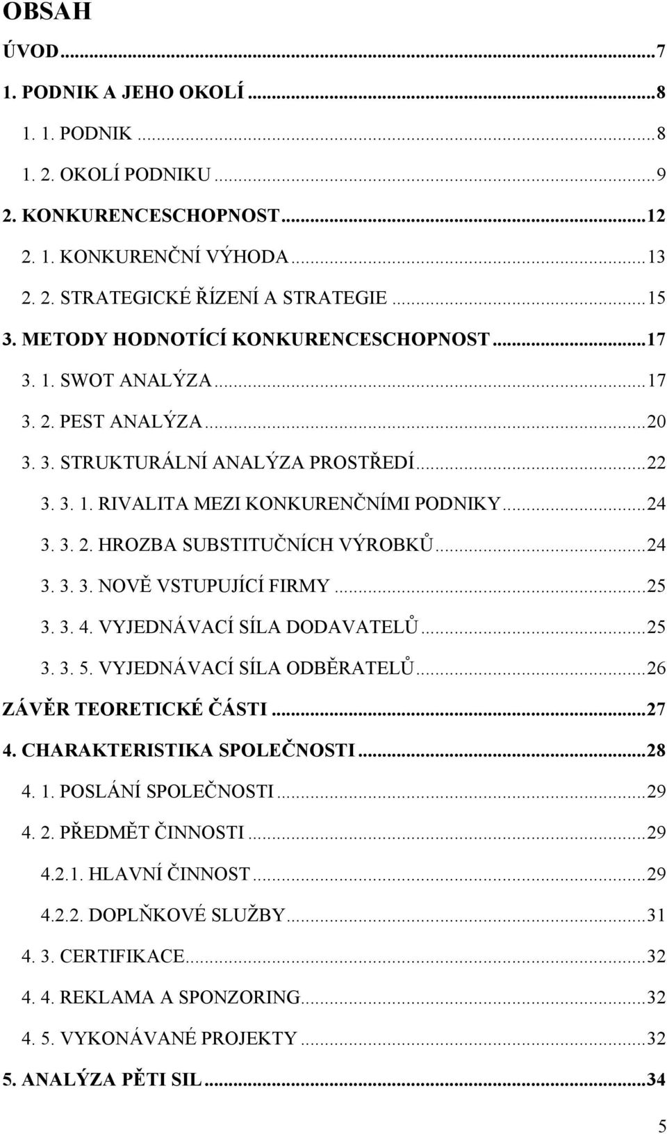 .. 24 3. 3. 3. NOVĚ VSTUPUJÍCÍ FIRMY... 25 3. 3. 4. VYJEDNÁVACÍ SÍLA DODAVATELŮ... 25 3. 3. 5. VYJEDNÁVACÍ SÍLA ODBĚRATELŮ... 26 ZÁVĚR TEORETICKÉ ČÁSTI... 27 4. CHARAKTERISTIKA SPOLEČNOSTI... 28 4. 1.