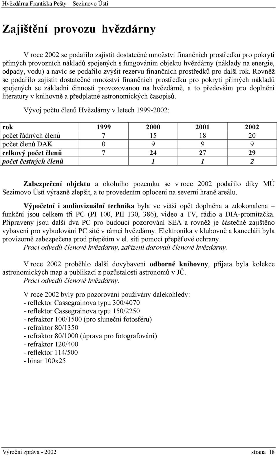 Rovněž se podařilo zajistit dostatečné množství finančních prostředků pro pokrytí přímých nákladů spojených se základní činností provozovanou na hvězdárně, a to především pro doplnění literatury v