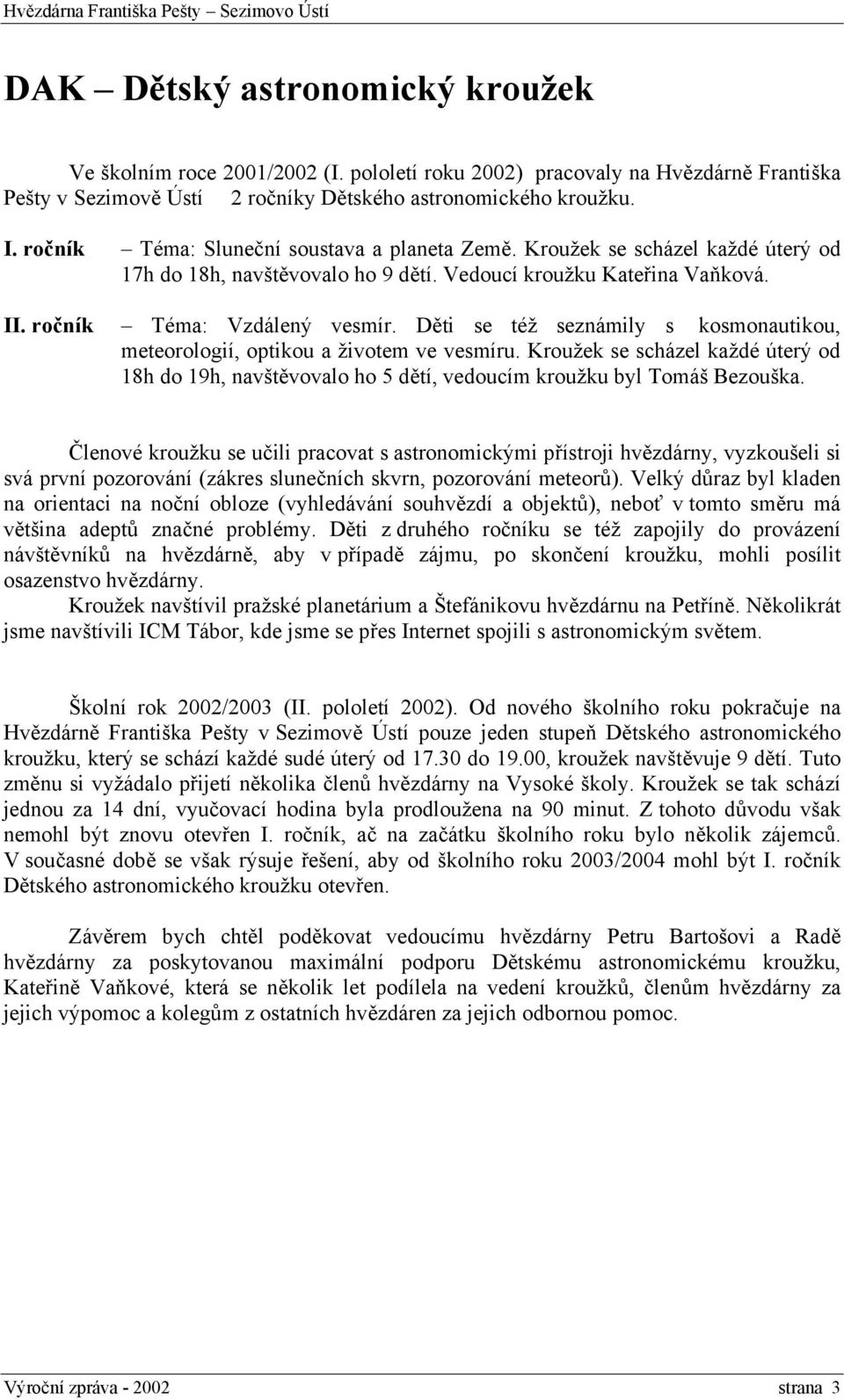 Děti se též seznámily s kosmonautikou, meteorologií, optikou a životem ve vesmíru. Kroužek se scházel každé úterý od 18h do 19h, navštěvovalo ho 5 dětí, vedoucím kroužku byl Tomáš Bezouška.