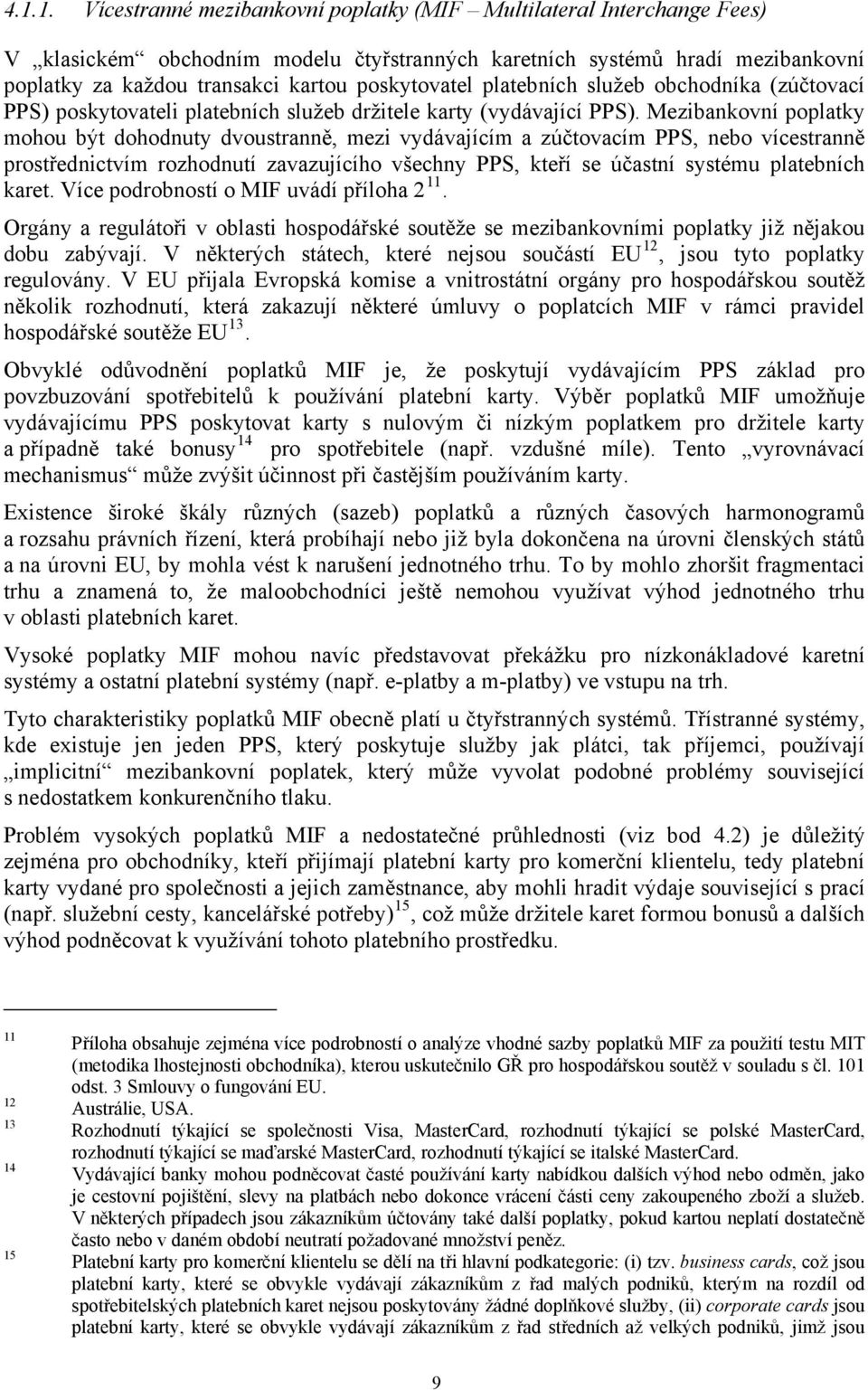 Mezibankovní poplatky mohou být dohodnuty dvoustranně, mezi vydávajícím a zúčtovacím PPS, nebo vícestranně prostřednictvím rozhodnutí zavazujícího všechny PPS, kteří se účastní systému platebních