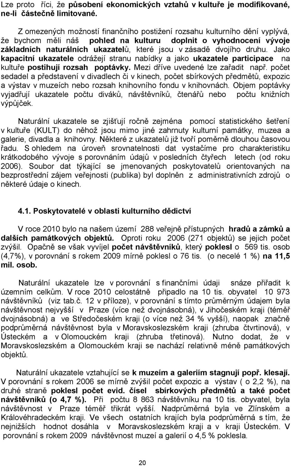 dvojího druhu. Jako kapacitní ukazatele odrážejí stranu nabídky a jako ukazatele participace na kultuře postihují rozsah poptávky. Mezi dříve uvedené lze zařadit např.