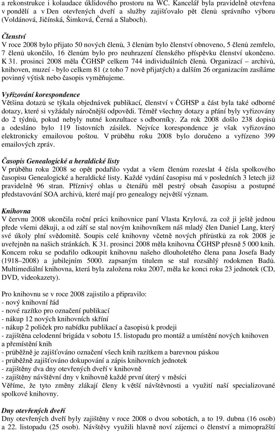 Členství V roce 2008 bylo přijato 50 nových členů, 3 členům bylo členství obnoveno, 5 členů zemřelo, 7 členů ukončilo, 16 členům bylo pro neuhrazení členského příspěvku členství ukončeno. K 31.