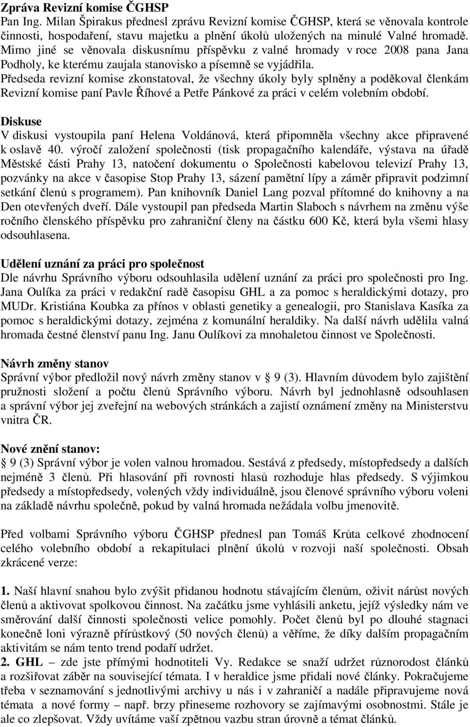 Mimo jiné se věnovala diskusnímu příspěvku z valné hromady v roce 2008 pana Jana Podholy, ke kterému zaujala stanovisko a písemně se vyjádřila.