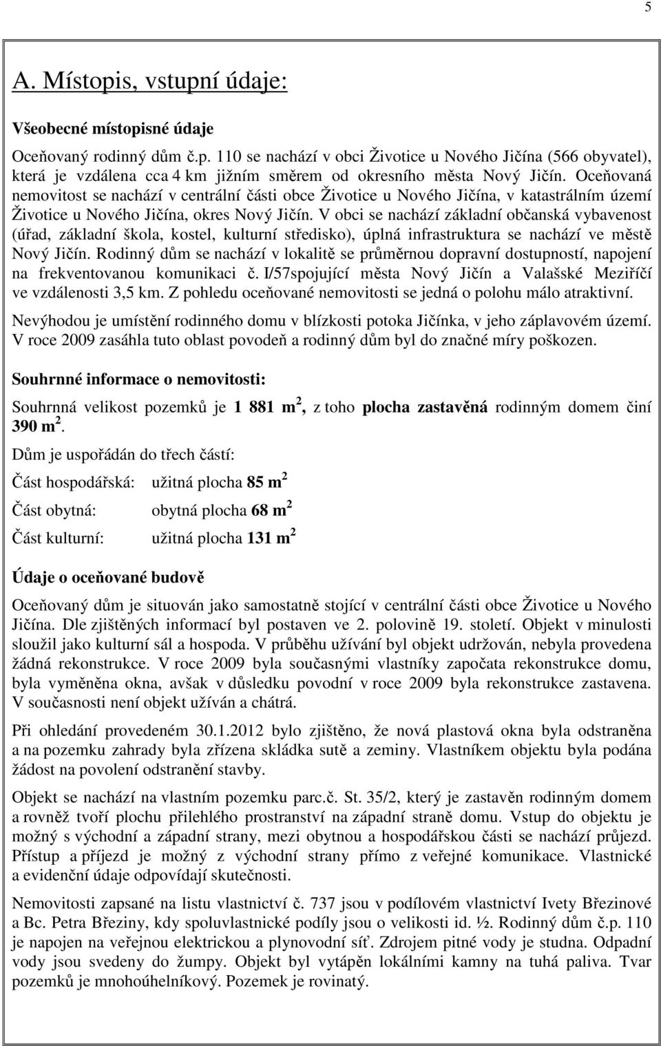 V obci se nachází základní občanská vybavenost (úřad, základní škola, kostel, kulturní středisko), úplná infrastruktura se nachází ve městě Nový Jičín.