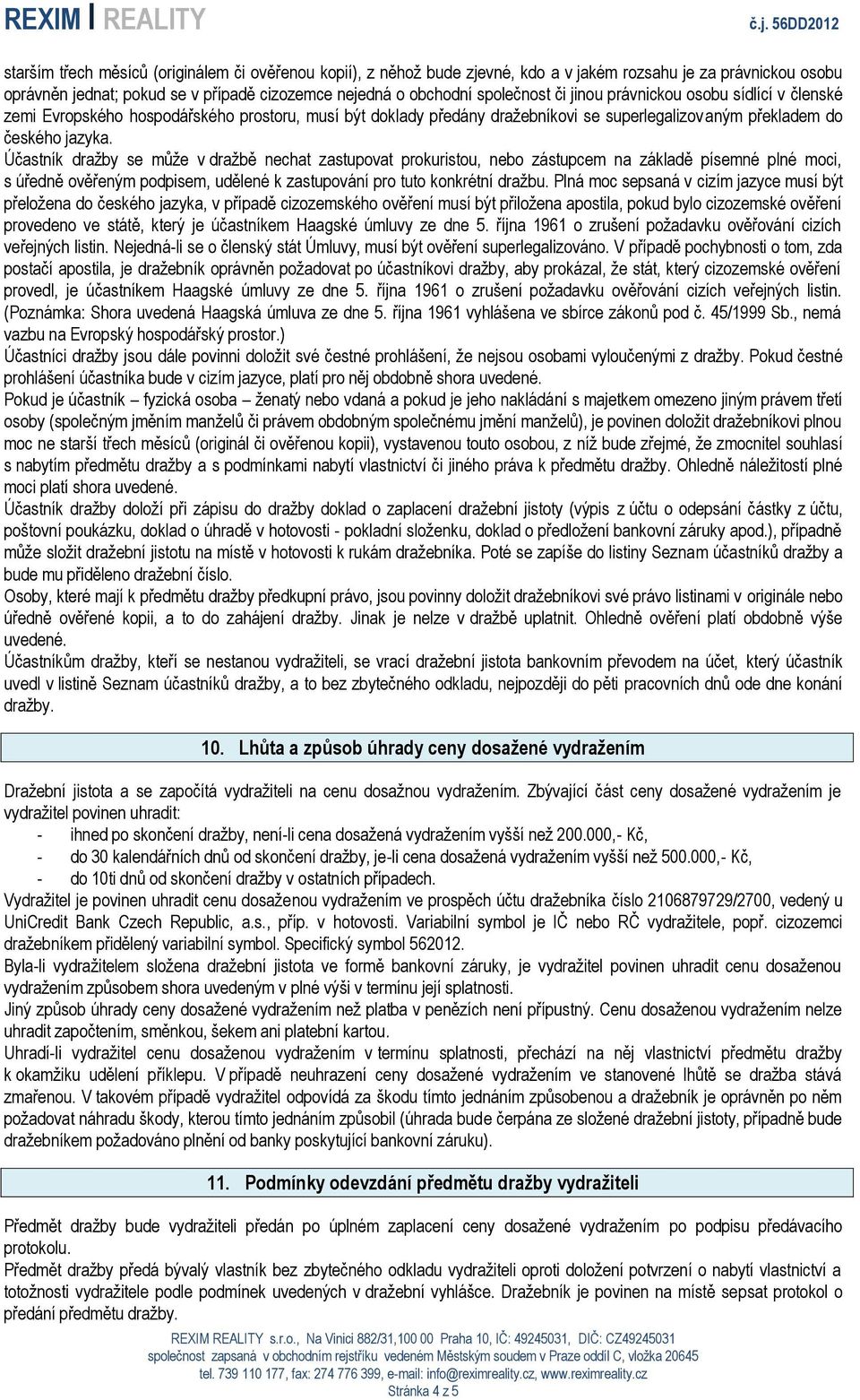 Účastník dražby se může v dražbě nechat zastupovat prokuristou, nebo zástupcem na základě písemné plné moci, s úředně ověřeným podpisem, udělené k zastupování pro tuto konkrétní dražbu.