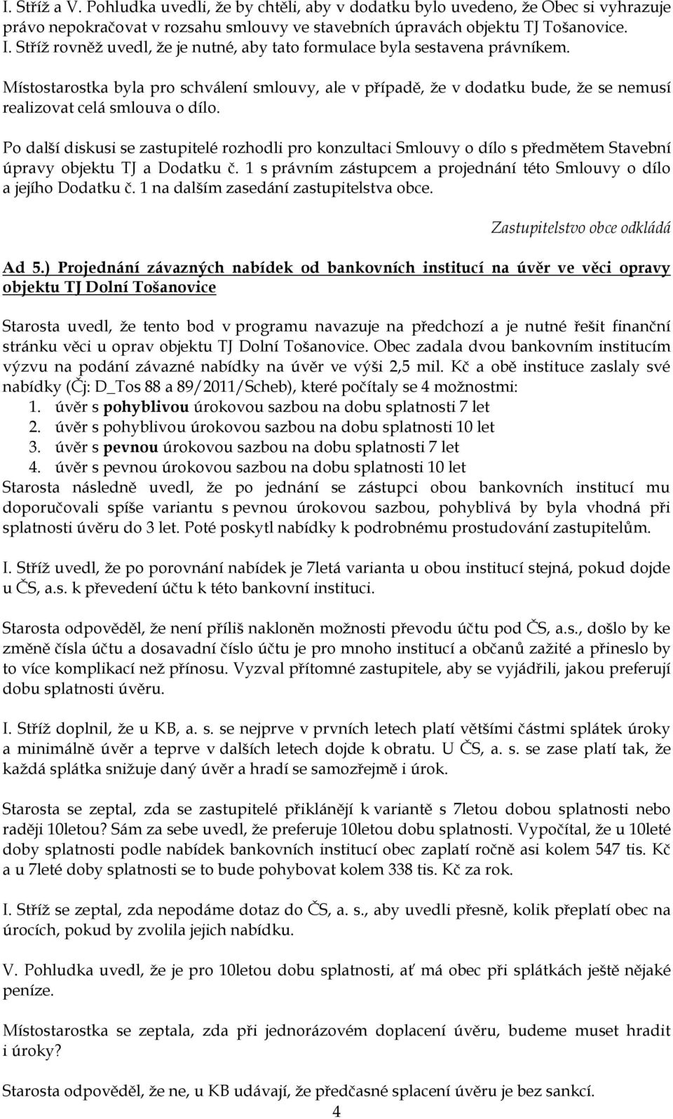 Po další diskusi se zastupitelé rozhodli pro konzultaci Smlouvy o dílo s předmětem Stavební úpravy objektu TJ a Dodatku č. 1 s právním zástupcem a projednání této Smlouvy o dílo a jejího Dodatku č.