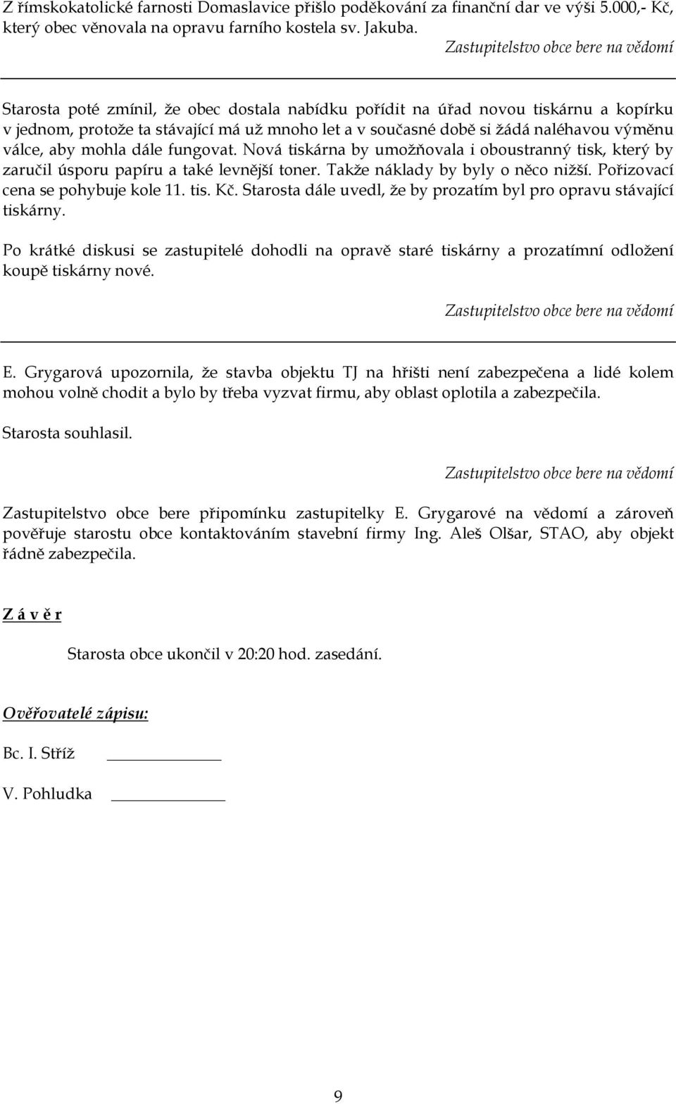 fungovat. Nová tiskárna by umoţňovala i oboustranný tisk, který by zaručil úsporu papíru a také levnější toner. Takţe náklady by byly o něco niţší. Pořizovací cena se pohybuje kole 11. tis. Kč.