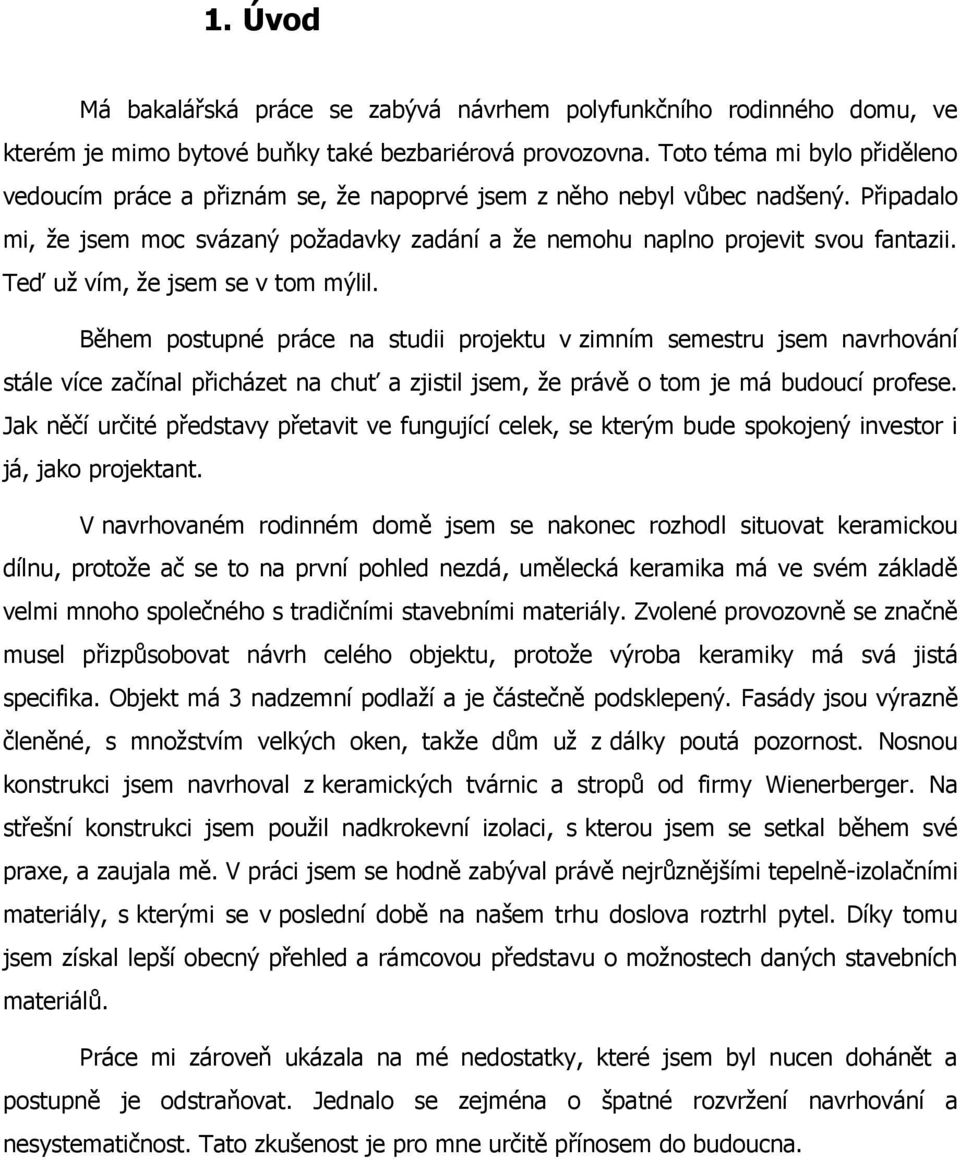 Teď už vím, že jsem se v tom mýlil. Během postupné práce na studii projektu v zimním semestru jsem navrhování stále více začínal přicházet na chuť a zjistil jsem, že právě o tom je má budoucí profese.