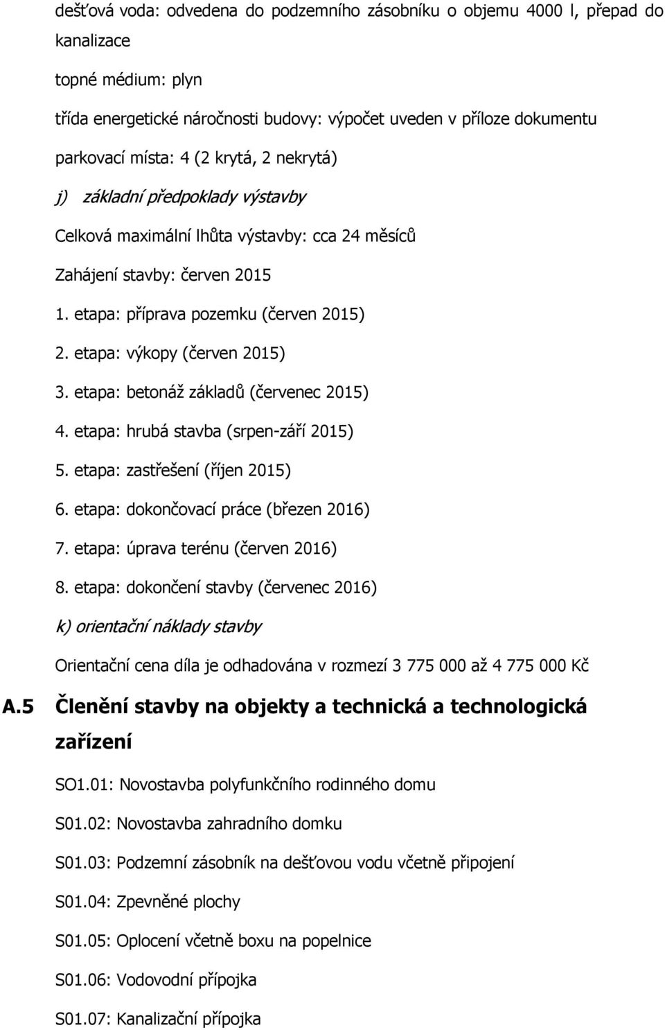 etapa: výkopy (červen 2015) 3. etapa: betonáž základů (červenec 2015) 4. etapa: hrubá stavba (srpen-září 2015) 5. etapa: zastřešení (říjen 2015) 6. etapa: dokončovací práce (březen 2016) 7.