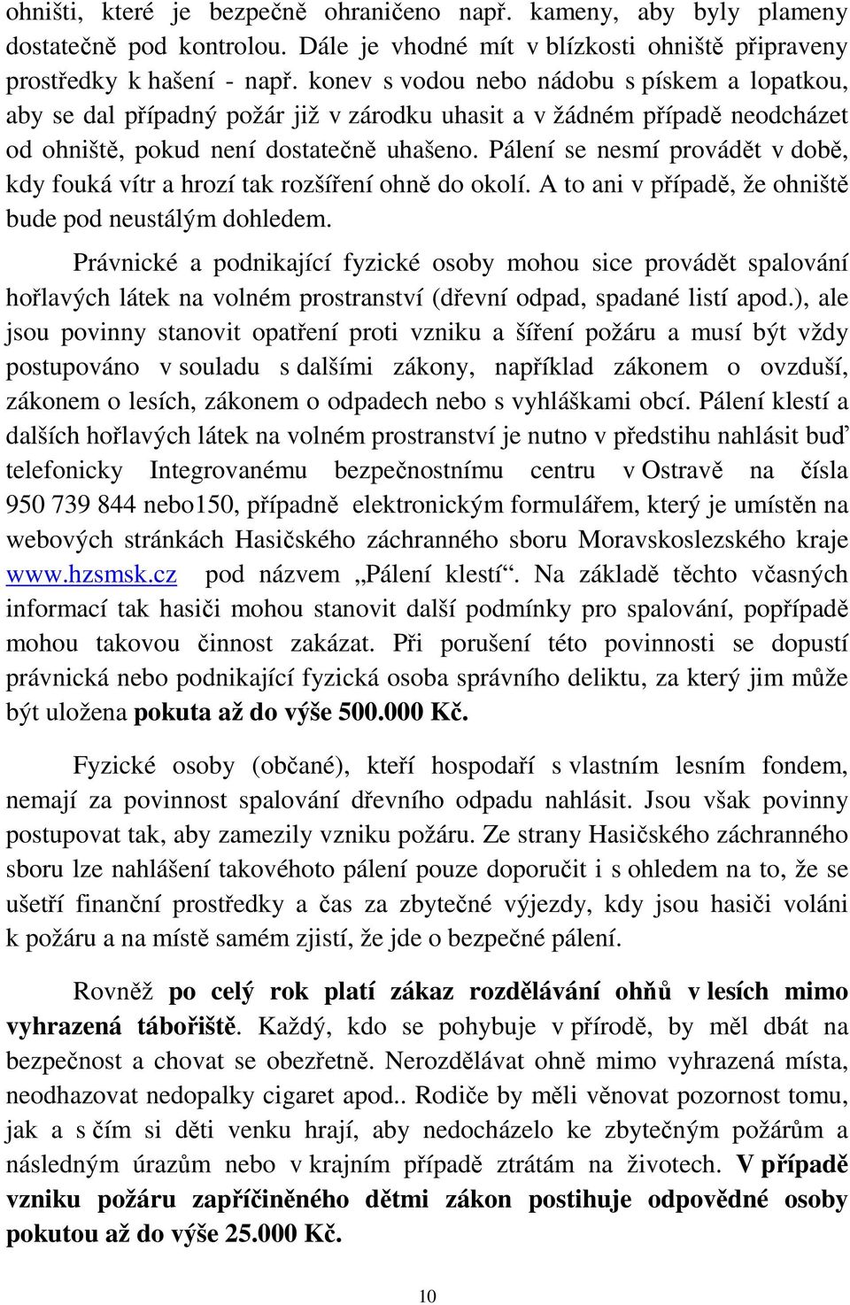 Pálení se nesmí provádět v době, kdy fouká vítr a hrozí tak rozšíření ohně do okolí. A to ani v případě, že ohniště bude pod neustálým dohledem.