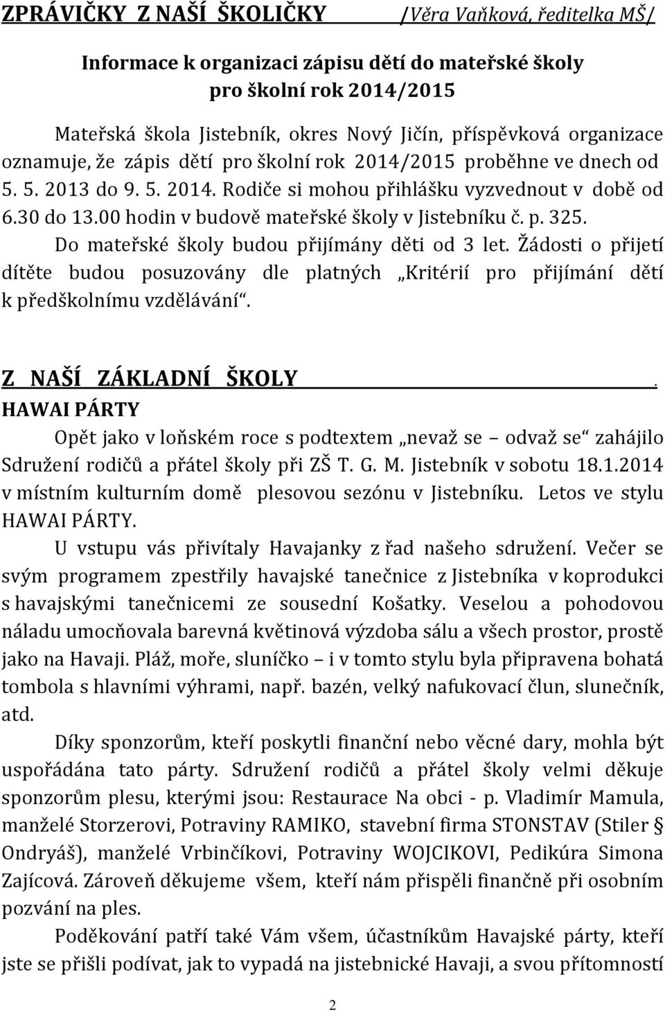 00 hodin v budově mateřské školy v Jistebníku č. p. 325. Do mateřské školy budou přijímány děti od 3 let.