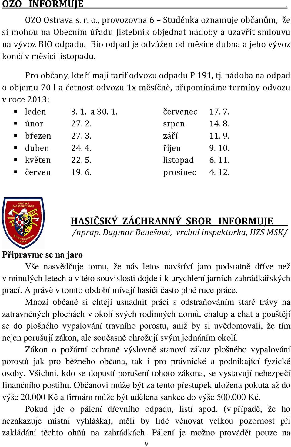 nádoba na odpad o objemu 70 l a četnost odvozu 1x měsíčně, připomínáme termíny odvozu v roce 2013: leden 3. 1. a 30. 1. červenec 17. 7. únor 27. 2. srpen 14. 8. březen 27. 3. září 11. 9. duben 24. 4.