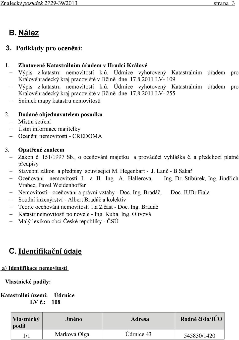 Dodané objednavatelem posudku Místní šetření Ústní informace majitelky Ocenění nemovitosti - CREDOMA 3. Opatřené znalcem Zákon č. 151/1997 Sb., o oceňování majetku a prováděcí vyhláška č.