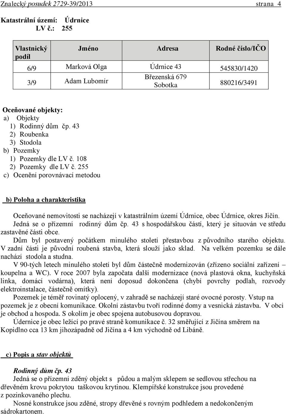 43 2) Roubenka 3) Stodola b) Pozemky 1) Pozemky dle LV č. 108 2) Pozemky dle LV č.