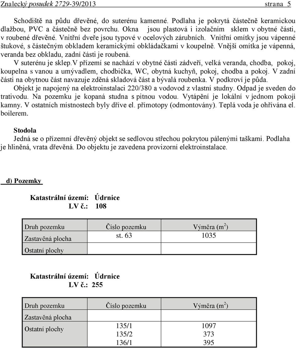 Vnitřní omítky jsou vápenné štukové, s částečným obkladem keramickými obkládačkami v koupelně. Vnější omítka je vápenná, veranda bez obkladu, zadní části je roubená. V suterénu je sklep.