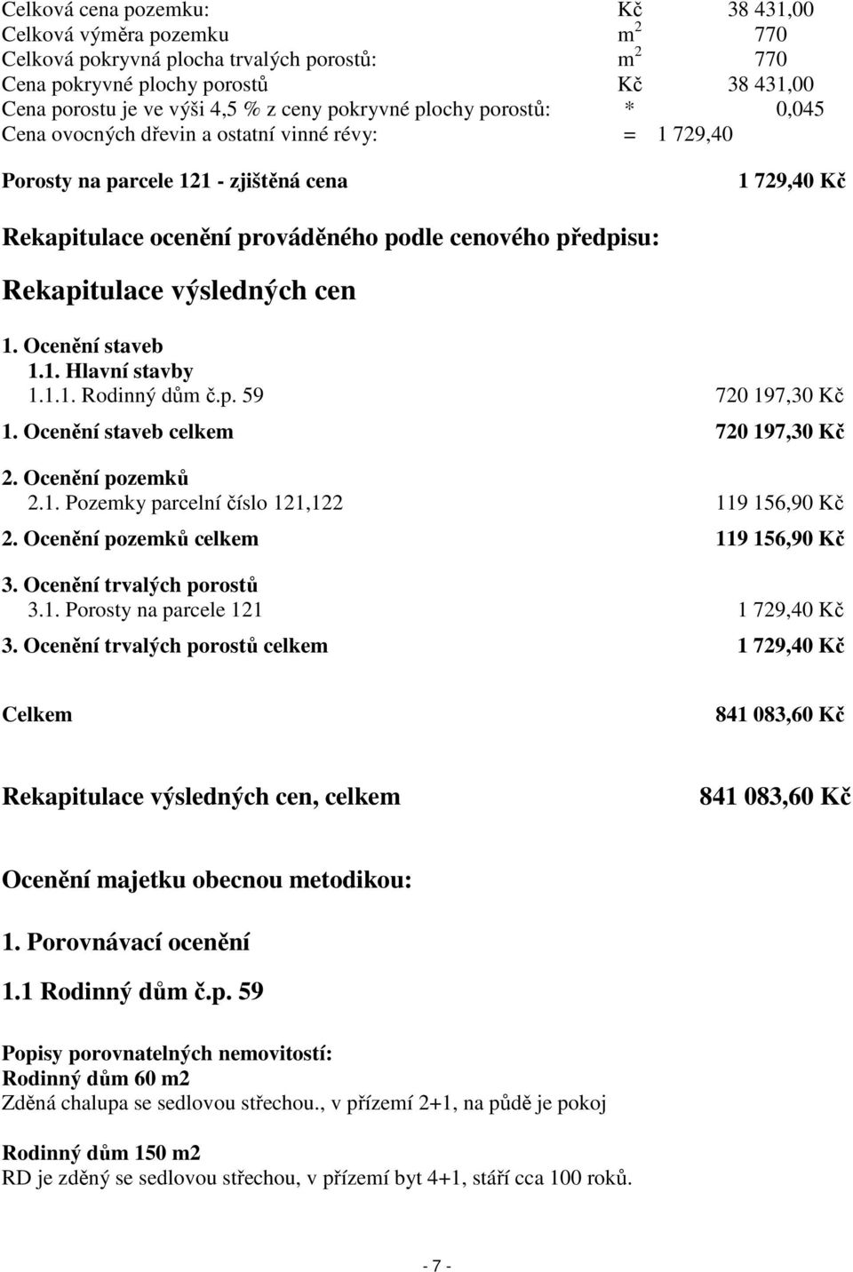 Rekapitulace výsledných cen 1. Ocenění staveb 1.1. Hlavní stavby 1.1.1. Rodinný dům č.p. 59 720 197,30 Kč 1. Ocenění staveb celkem 720 197,30 Kč 2. Ocenění pozemků 2.1. Pozemky parcelní číslo 121,122 119 156,90 Kč 2.