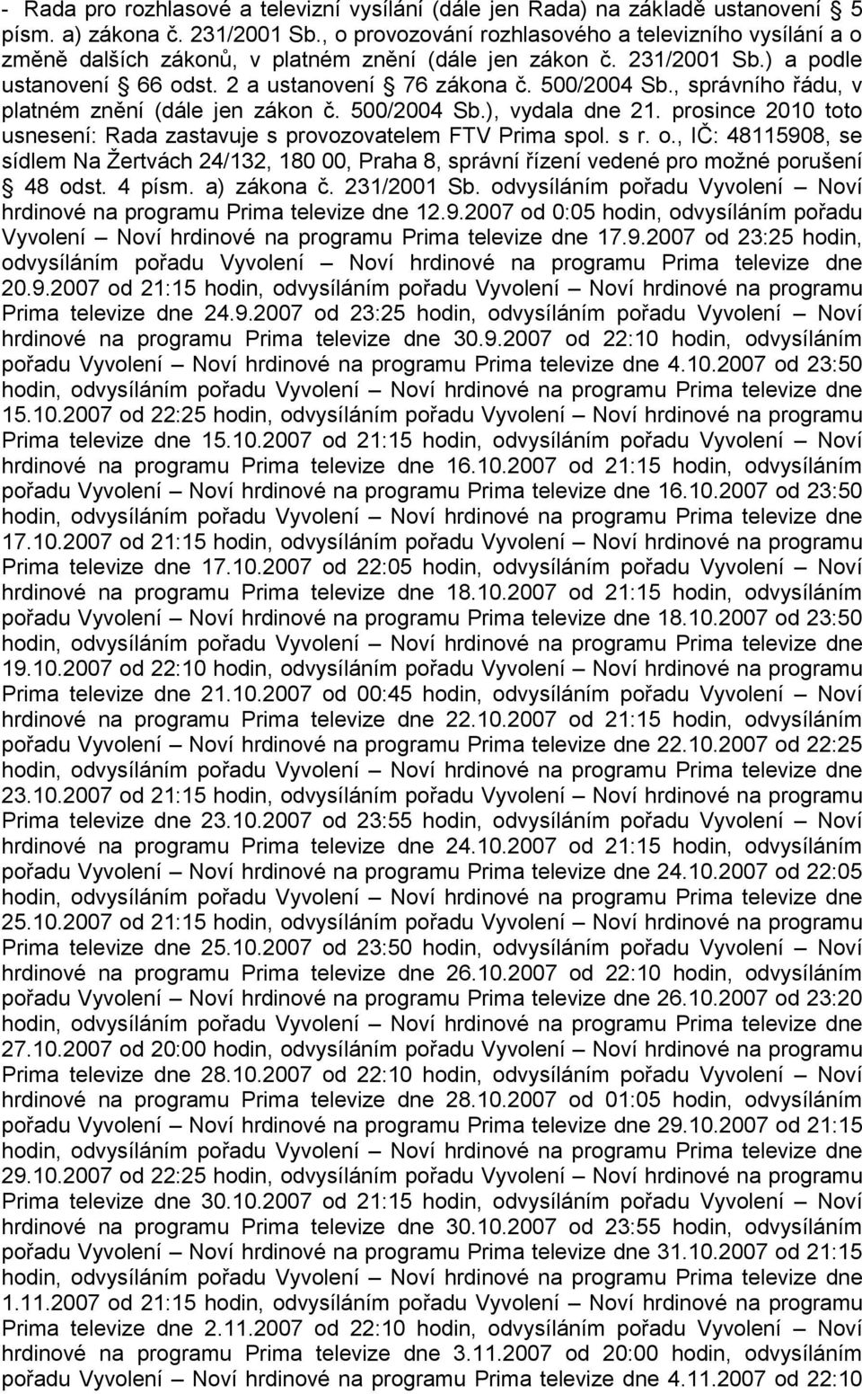 , správního řádu, v platném znění (dále jen zákon č. 500/2004 Sb.), vydala dne 21. prosince 2010 toto usnesení: Rada zastavuje s provozovatelem FTV Prima spol. s r. o.