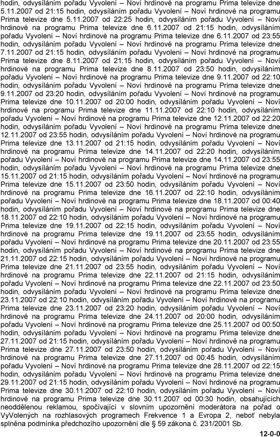 11.2007 od 21:15 hodin, odvysíláním pořadu Vyvolení Noví hrdinové na programu Prima televize dne 8.11.2007 od 23:50 hodin, odvysíláním pořadu Vyvolení Noví hrdinové na programu Prima televize dne 9.