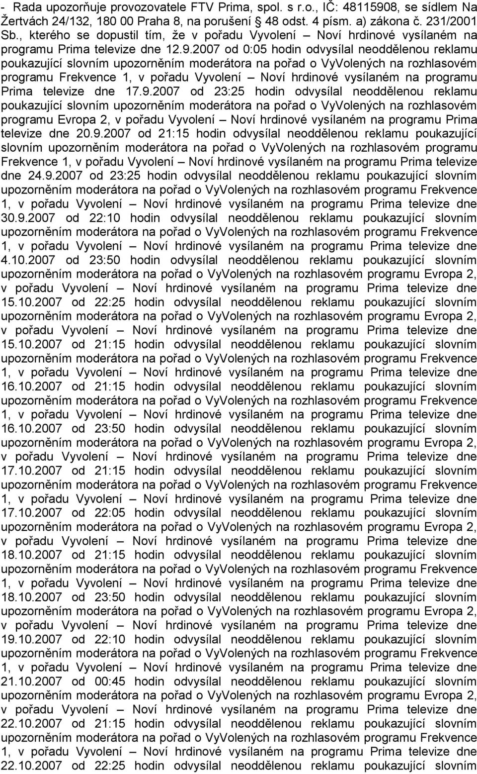 2007 od 0:05 hodin odvysílal neoddělenou reklamu poukazující slovním upozorněním moderátora na pořad o VyVolených na rozhlasovém programu Frekvence 1, v pořadu Vyvolení Noví hrdinové vysílaném na