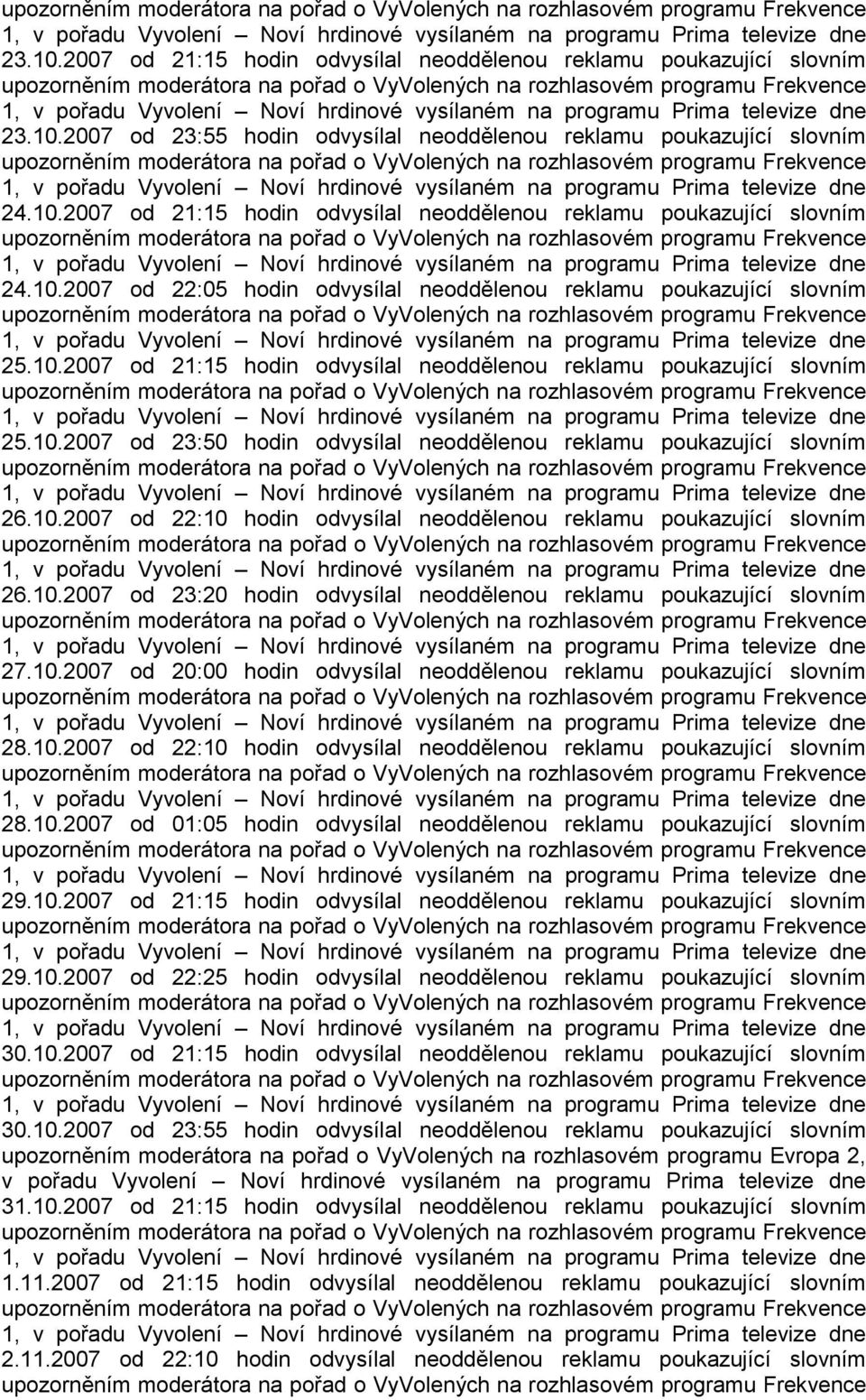 10.2007 od 22:10 hodin odvysílal neoddělenou reklamu poukazující slovním 26.10.2007 od 23:20 hodin odvysílal neoddělenou reklamu poukazující slovním 27.10.2007 od 20:00 hodin odvysílal neoddělenou reklamu poukazující slovním 28.