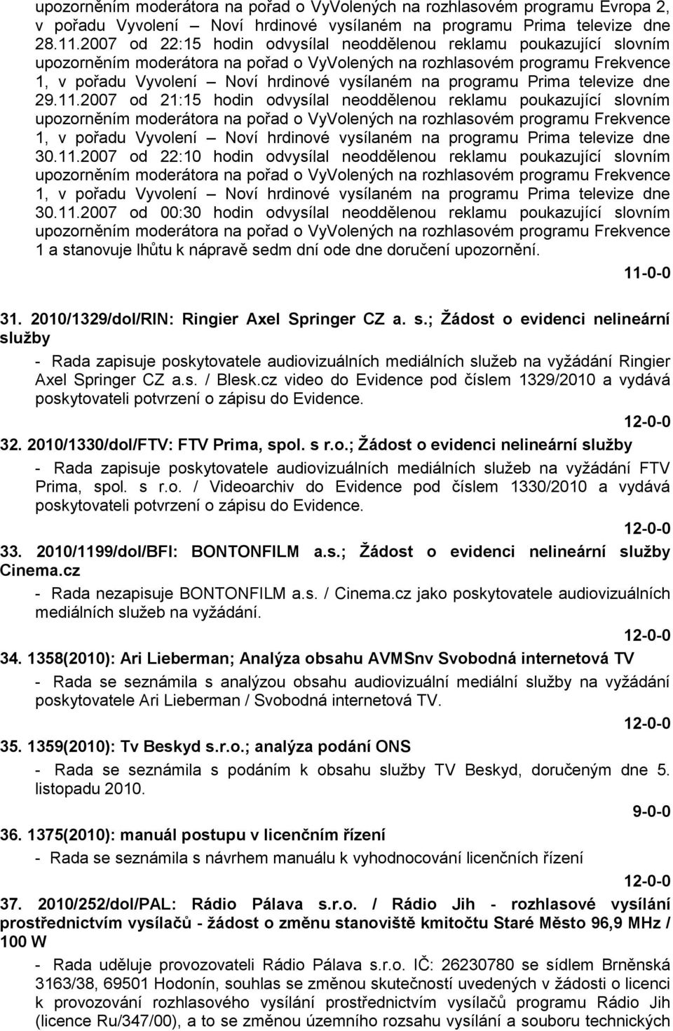 ovním 1 a stanovuje lhůtu k nápravě sedm dní ode dne doručení upozornění. 31. 2010/1329/dol/RIN: Ringier Axel Springer CZ a. s.; Žádost o evidenci nelineární služby - Rada zapisuje poskytovatele audiovizuálních mediálních sluţeb na vyţádání Ringier Axel Springer CZ a.