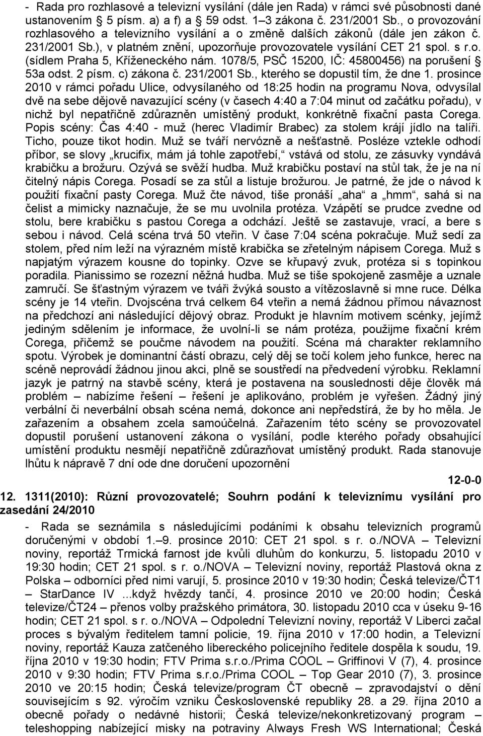 1078/5, PSČ 15200, IČ: 45800456) na porušení 53a odst. 2 písm. c) zákona č. 231/2001 Sb., kterého se dopustil tím, ţe dne 1.