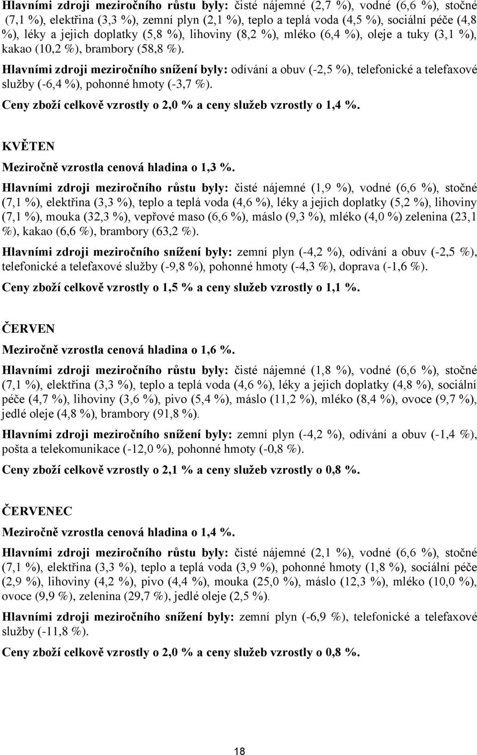 Hlavními zdroji meziročního snížení byly: odívání a obuv (-2,5 %), telefonické a telefaxové služby (-6,4 %), pohonné hmoty (-3,7 %). Ceny zboží celkově vzrostly o 2,0 % a ceny služeb vzrostly o 1,4 %.