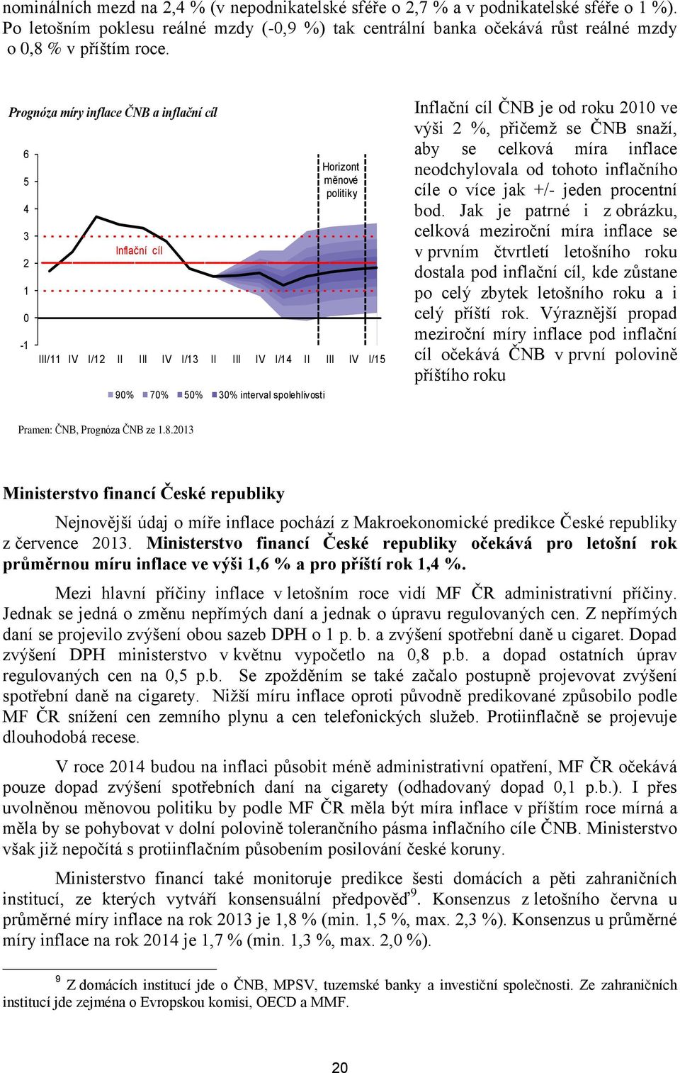 Inflační cíl ČNB je od roku 2010 ve výši 2 %, přičemž se ČNB snaží, aby se celková míra inflace neodchylovala od tohoto inflačního cíle o více jak +/- jeden procentní bod.