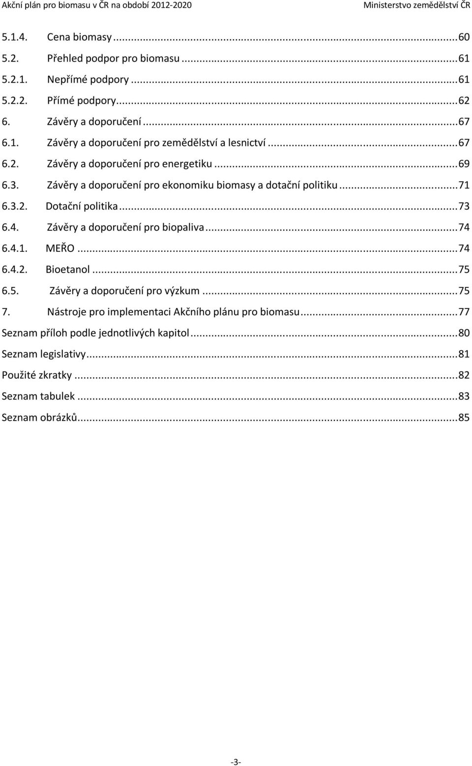 Závěry a doporučení pro biopaliva... 74 6.4.1. MEŘO... 74 6.4.2. Bioetanol... 75 6.5. Závěry a doporučení pro výzkum... 75 7.