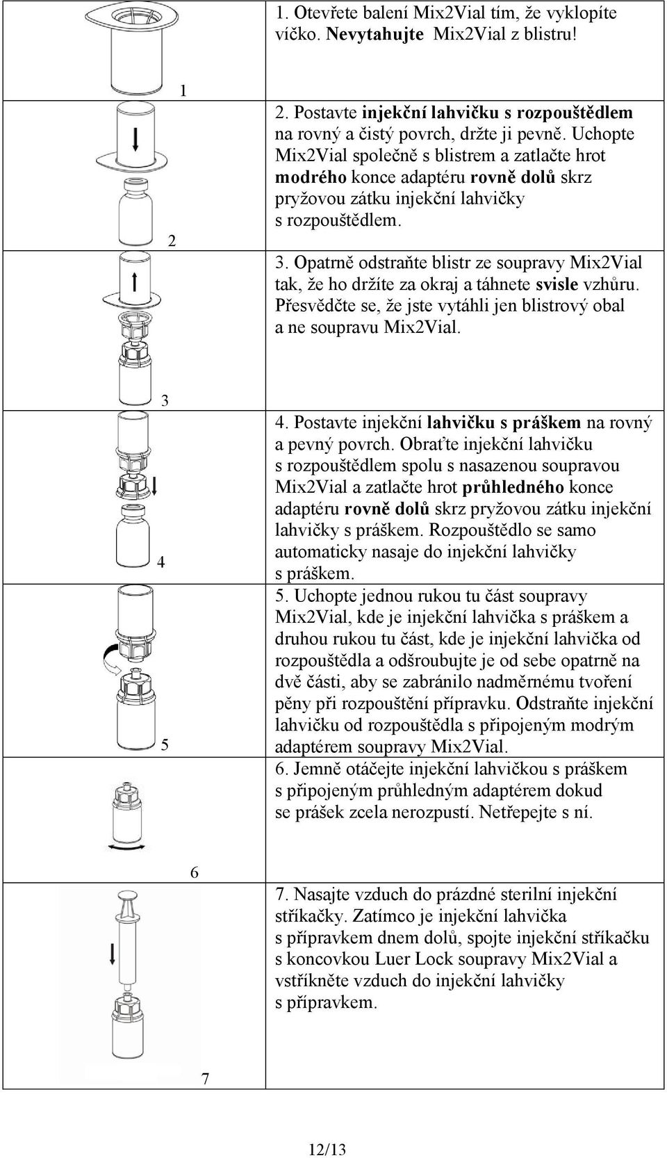 Opatrně odstraňte blistr ze soupravy Mix2Vial tak, že ho držíte za okraj a táhnete svisle vzhůru. Přesvědčte se, že jste vytáhli jen blistrový obal a ne soupravu Mix2Vial. 3 4 5 4.