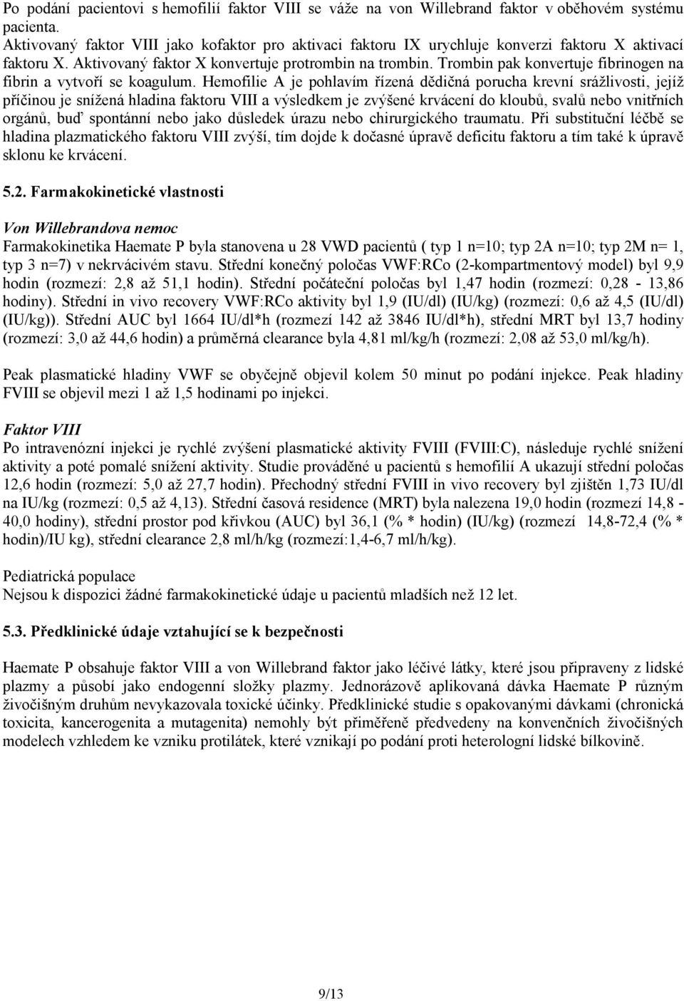 Trombin pak konvertuje fibrinogen na fibrin a vytvoří se koagulum.