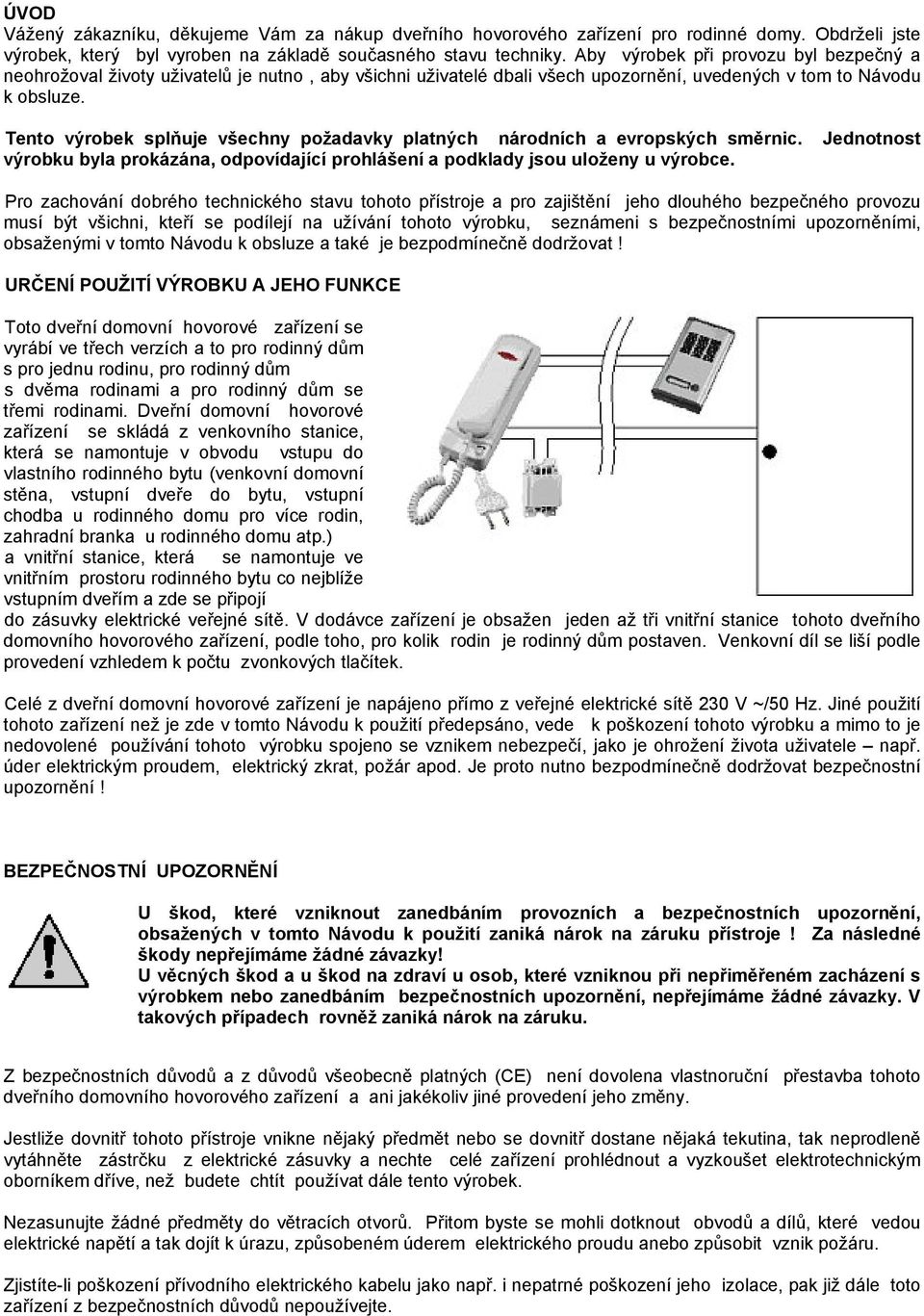 Tento výrobek splňuje všechny požadavky platných národních a evropských směrnic. Jednotnost výrobku byla prokázána, odpovídající prohlášení a podklady jsou uloženy u výrobce.