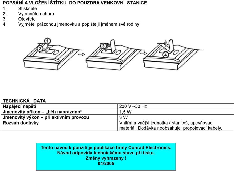 výkon při aktivním provozu Rozsah dodávky 230 V ~50 Hz 1,5 W 3 W Vnitřní a vnější jednotka ( stanice), upevňovací materiál.