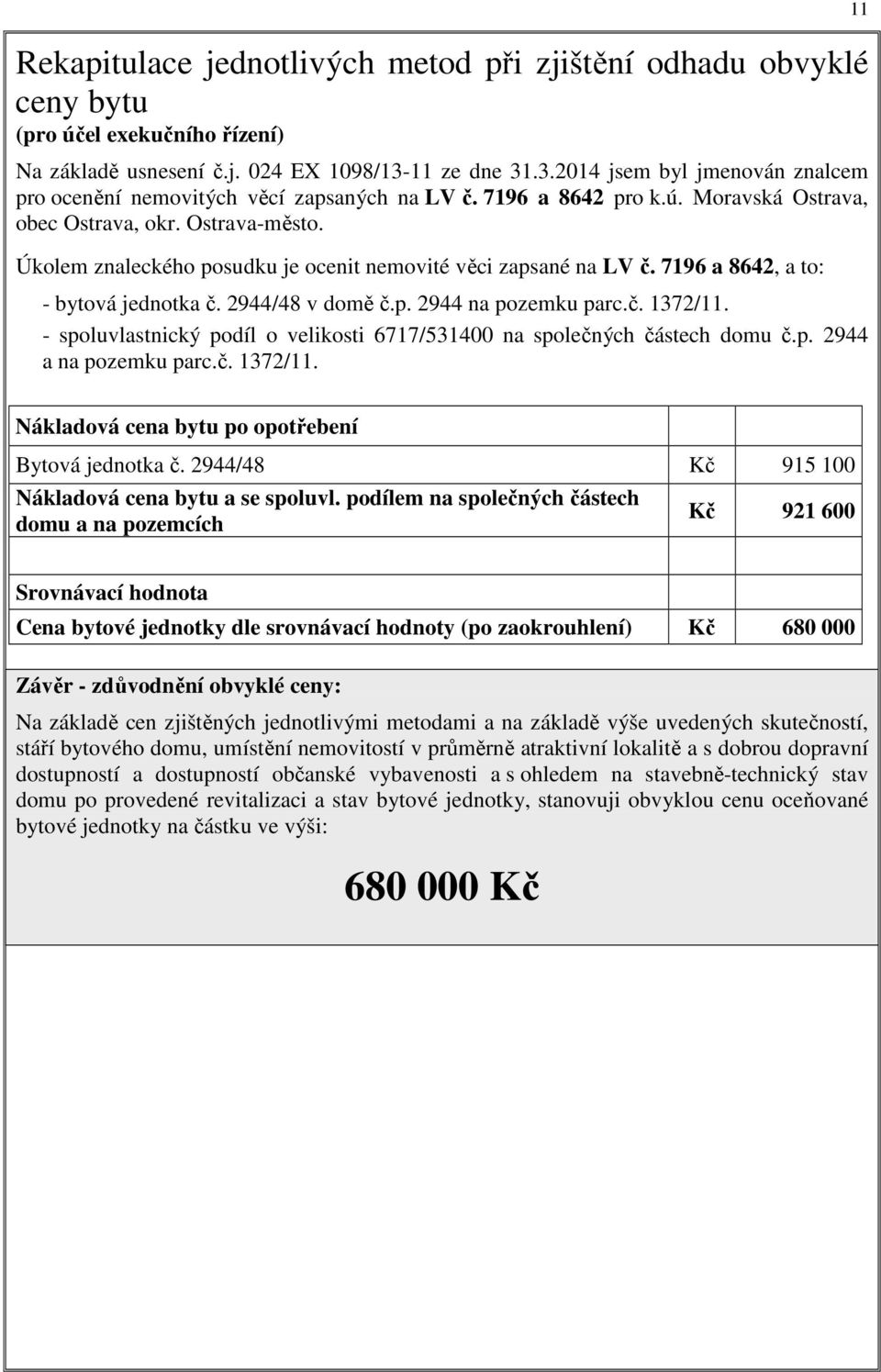 Úkolem znaleckého posudku je ocenit nemovité věci zapsané na LV č. 7196 a 8642, a to: - bytová jednotka č. 2944/48 v domě č.p. 2944 na pozemku parc.č. 1372/11.