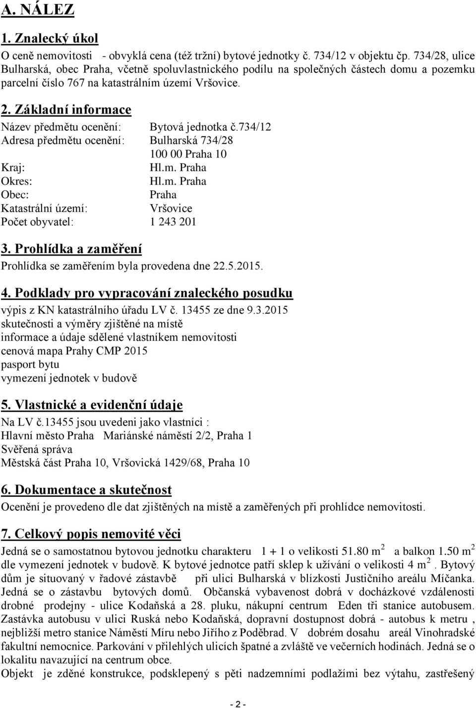 Základní informace Název předmětu ocenění: Bytová jednotka č.734/12 Adresa předmětu ocenění: Bulharská 734/28 100 00 Praha 10 Kraj: Hl.m. Praha Okres: Hl.m. Praha Obec: Praha Katastrální území: Vršovice Počet obyvatel: 1 243 201 3.