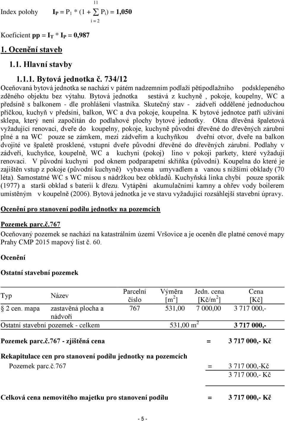 Bytová jednotka sestává z kuchyně, pokoje, koupelny, WC a předsíně s balkonem - dle prohlášení vlastníka.