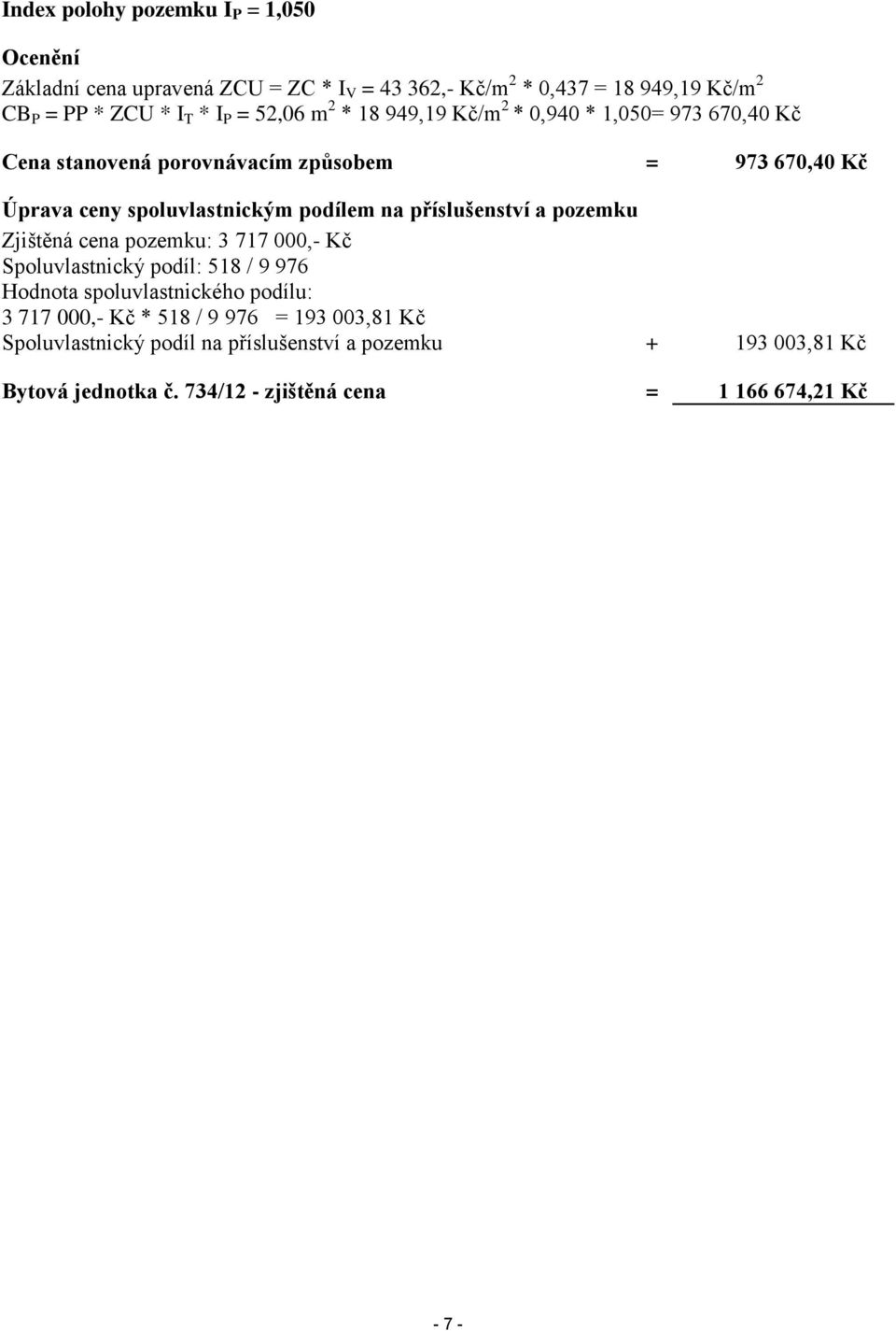 příslušenství a pozemku Zjištěná cena pozemku: 3 717 000,- Kč Spoluvlastnický podíl: 518 / 9 976 Hodnota spoluvlastnického podílu: 3 717 000,- Kč * 518 /