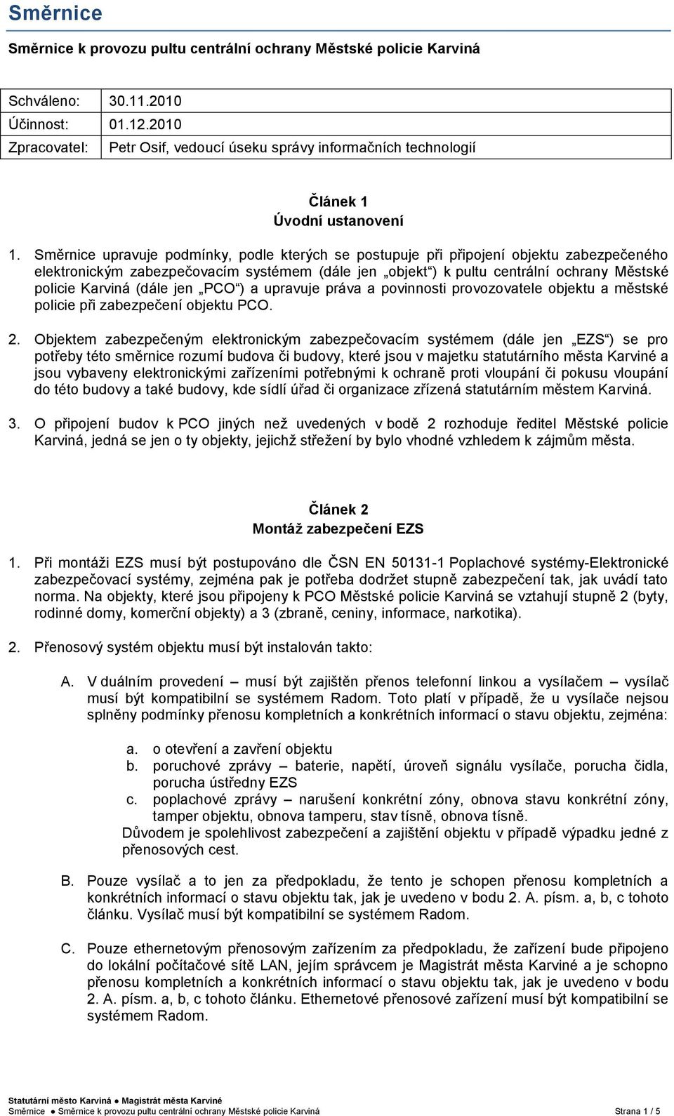 Směrnice upravuje podmínky, podle kterých se postupuje při připojení objektu zabezpečeného elektronickým zabezpečovacím systémem (dále jen objekt ) k pultu centrální ochrany Městské policie Karviná