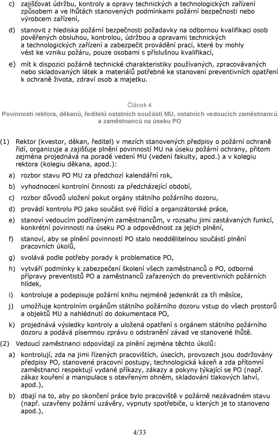 vzniku požáru, pouze osobami s příslušnou kvalifikací, e) mít k dispozici požárně technické charakteristiky používaných, zpracovávaných nebo skladovaných látek a materiálů potřebné ke stanovení