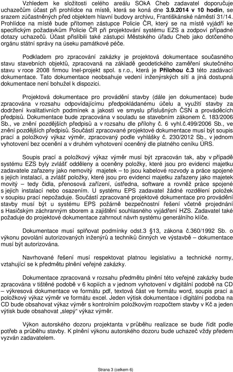 Prohlídce na místě bude přítomen zástupce Policie ČR, který se na místě vyjádří ke specifickým požadavkům Policie ČR při projektování systému EZS a zodpoví případné dotazy uchazečů.